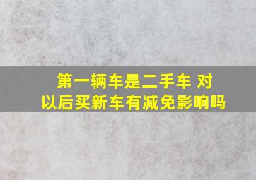 第一辆车是二手车 对以后买新车有减免影响吗